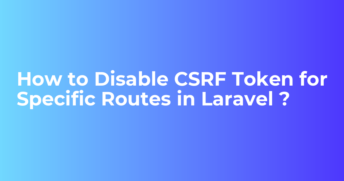 How to Disable CSRF Token Protection on Routes Example In Laravel